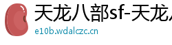 天龙八部sf-天龙八部私服网站-每日新开天龙八部发布网